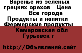 Варенье из зеленых грецких орехов › Цена ­ 400 - Все города Продукты и напитки » Фермерские продукты   . Кемеровская обл.,Гурьевск г.